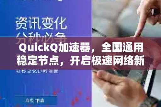 QuickQ加速器，全国通用稳定节点，开启极速网络新体验