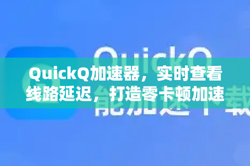 QuickQ加速器，实时查看线路延迟，打造零卡顿加速体验