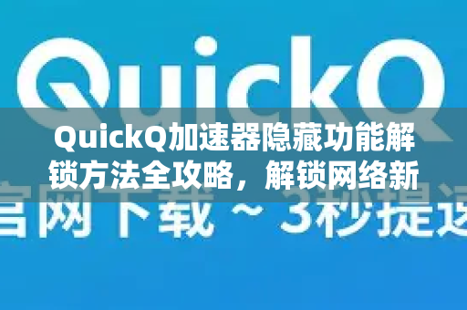 QuickQ加速器隐藏功能解锁方法全攻略，解锁网络新体验