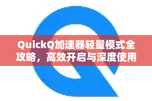 QuickQ加速器轻量模式全攻略，高效开启与深度使用指南