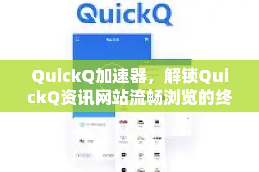 QuickQ加速器，解锁QuickQ资讯网站流畅浏览的终极指南