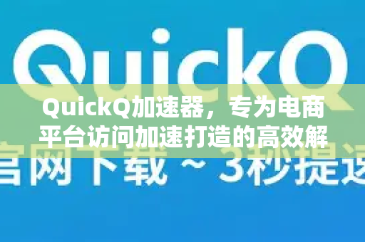 QuickQ加速器，专为电商平台访问加速打造的高效解决方案