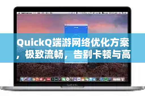 QuickQ端游网络优化方案，极致流畅，告别卡顿与高延迟