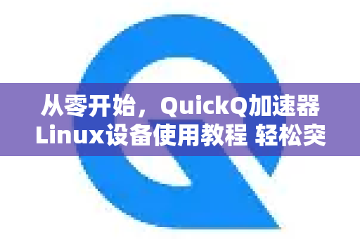 从零开始，QuickQ加速器Linux设备使用教程 轻松突破网络限制