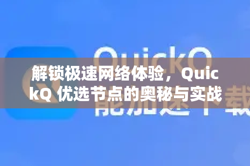 解锁极速网络体验，QuickQ 优选节点的奥秘与实战指南