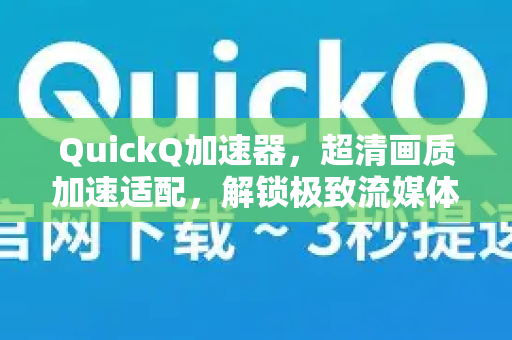 QuickQ加速器，超清画质加速适配，解锁极致流媒体体验