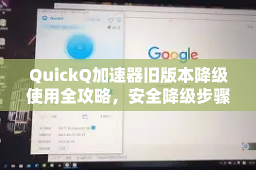 QuickQ加速器旧版本降级使用全攻略，安全降级步骤与常见问题解答-第1张图片-QuickQ VPN - 更快、更稳、更简单的VPN