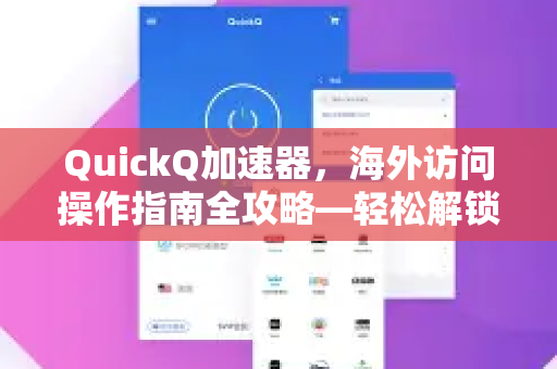 QuickQ加速器，海外访问操作指南全攻略—轻松解锁全球网络-第1张图片-QuickQ VPN - 更快、更稳、更简单的VPN