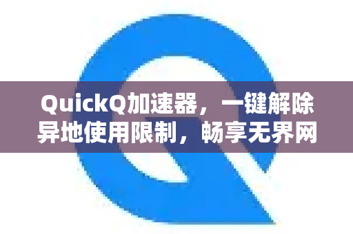 QuickQ加速器，一键解除异地使用限制，畅享无界网络