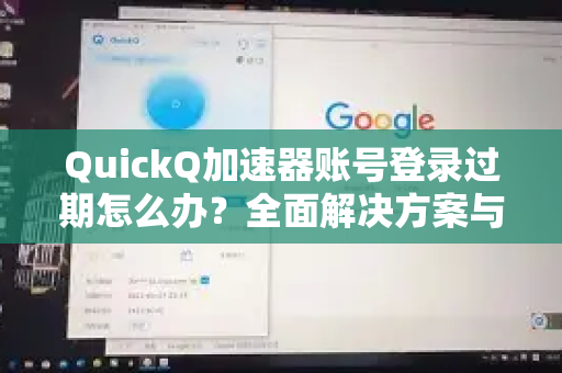 QuickQ加速器账号登录过期怎么办？全面解决方案与常见问题解析