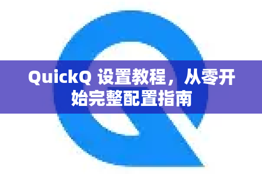 QuickQ 设置教程，从零开始完整配置指南