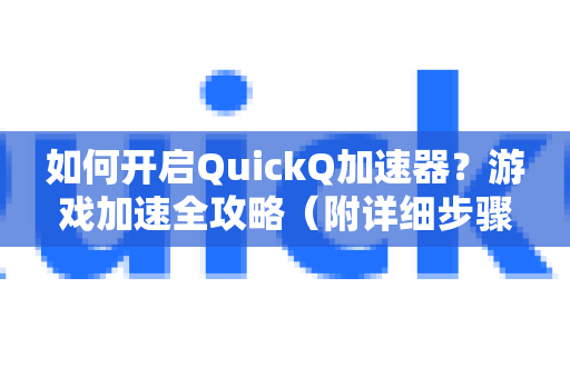 如何开启QuickQ加速器？游戏加速全攻略（附详细步骤）