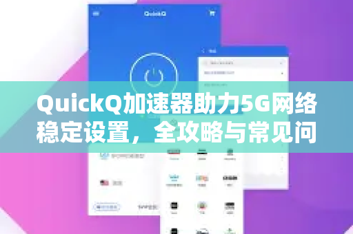 QuickQ加速器助力5G网络稳定设置，全攻略与常见问题解答