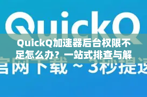 QuickQ加速器后台权限不足怎么办？一站式排查与解决方案-第1张图片-QuickQ VPN - 更快、更稳、更简单的VPN