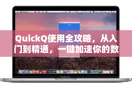 QuickQ使用全攻略，从入门到精通，一键加速你的数字生活