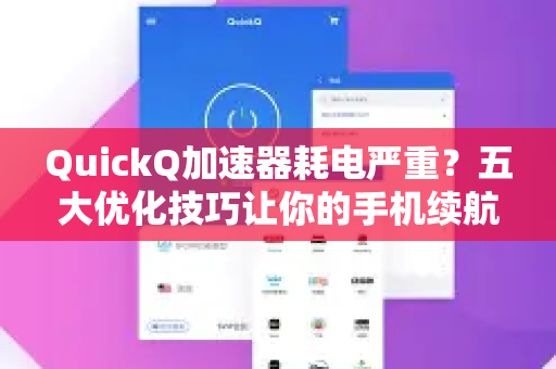 QuickQ加速器耗电严重？五大优化技巧让你的手机续航翻倍