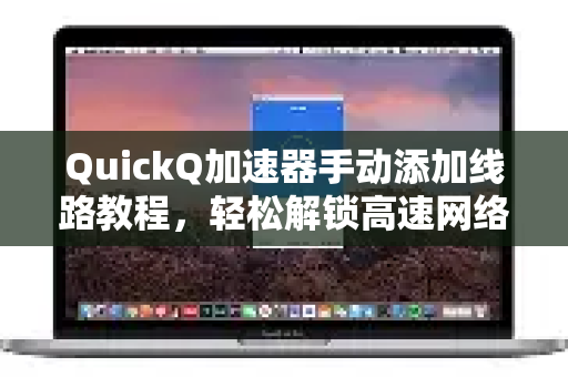 QuickQ加速器手动添加线路教程，轻松解锁高速网络体验