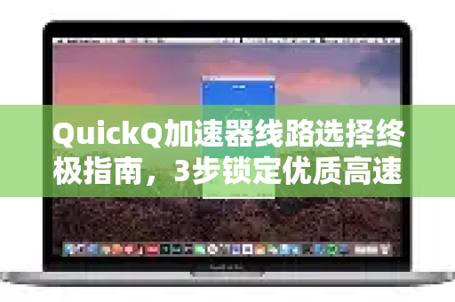 QuickQ加速器线路选择终极指南，3步锁定优质高速通道