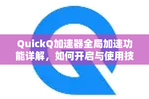 QuickQ加速器全局加速功能详解，如何开启与使用技巧