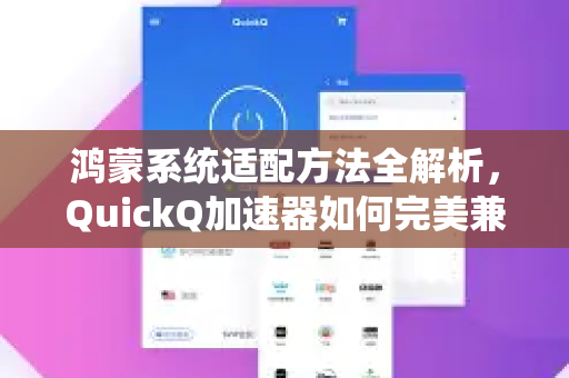 鸿蒙系统适配方法全解析，QuickQ加速器如何完美兼容？
