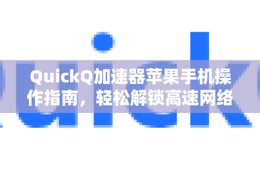 QuickQ加速器苹果手机操作指南，轻松解锁高速网络体验