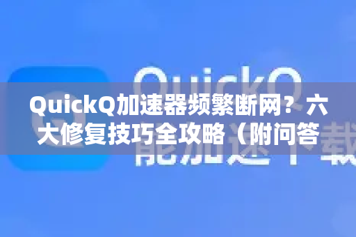 QuickQ加速器频繁断网？六大修复技巧全攻略（附问答）