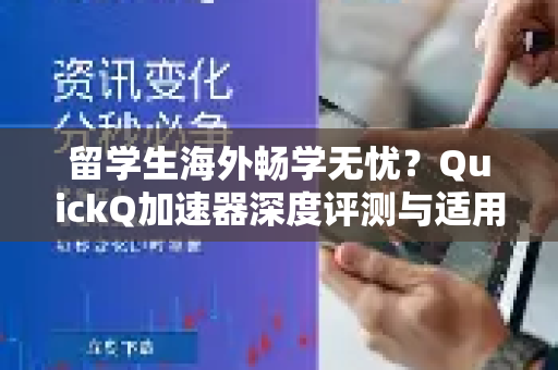 留学生海外畅学无忧？QuickQ加速器深度评测与适用指南
