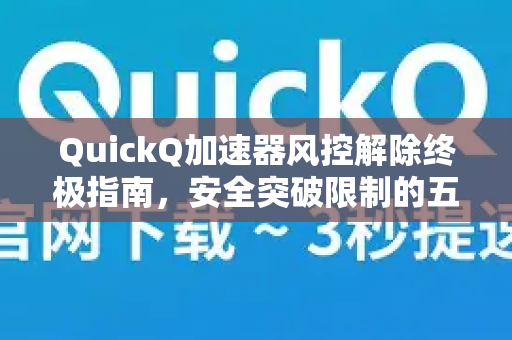 QuickQ加速器风控解除终极指南，安全突破限制的五大方法