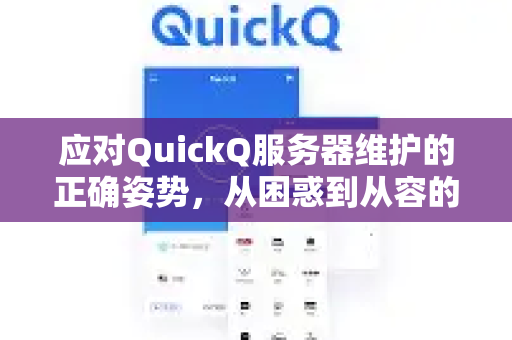 应对QuickQ服务器维护的正确姿势，从困惑到从容的完整指南