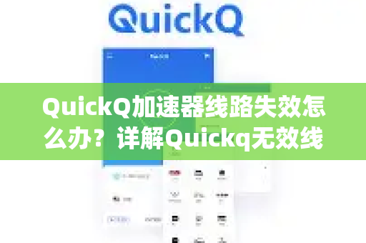 QuickQ加速器线路失效怎么办？详解Quickq无效线路批量屏蔽的解决方案