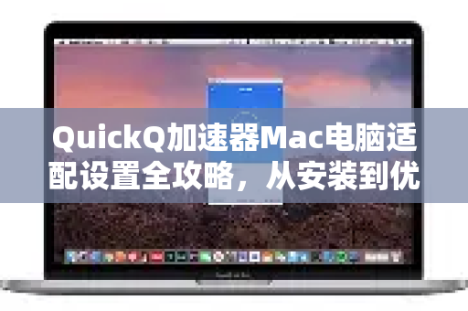 QuickQ加速器Mac电脑适配设置全攻略，从安装到优化一步到位