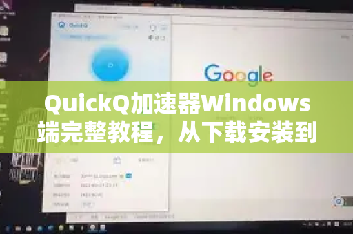 QuickQ加速器Windows端完整教程，从下载安装到高效使用全攻略