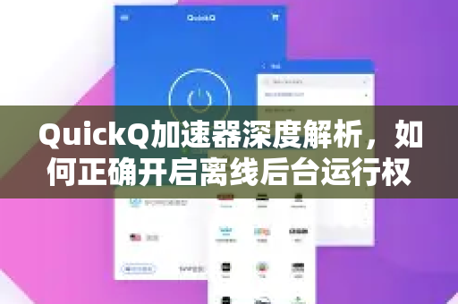 QuickQ加速器深度解析，如何正确开启离线后台运行权限并提升网络体验
