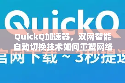 QuickQ加速器，双网智能自动切换技术如何重塑网络体验