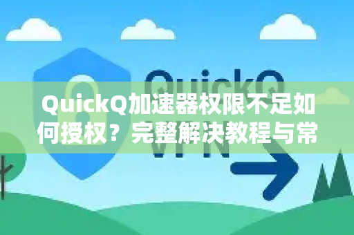 QuickQ加速器权限不足如何授权？完整解决教程与常见问题