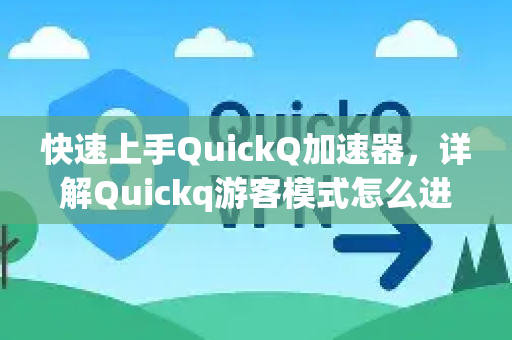 快速上手QuickQ加速器，详解Quickq游客模式怎么进入及常见问题解答