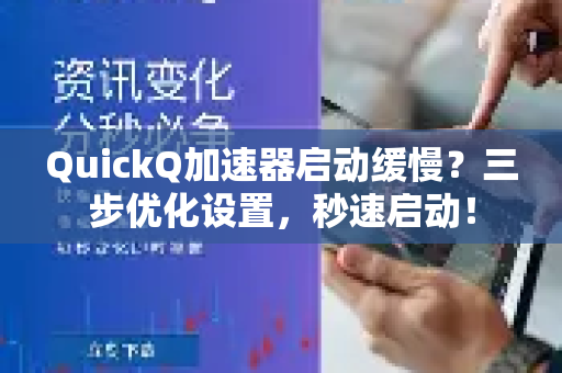 QuickQ加速器启动缓慢？三步优化设置，秒速启动！