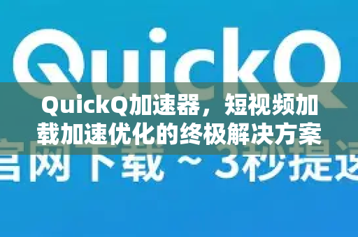 QuickQ加速器，短视频加载加速优化的终极解决方案