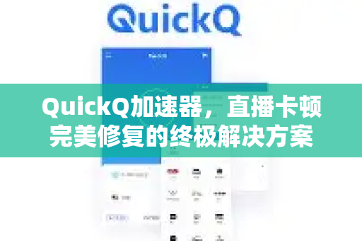 QuickQ加速器，直播卡顿完美修复的终极解决方案