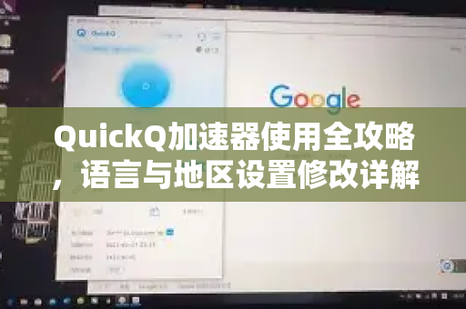 QuickQ加速器使用全攻略，语言与地区设置修改详解