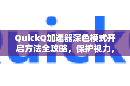 QuickQ加速器深色模式开启方法全攻略，保护视力，提升体验