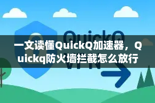 一文读懂QuickQ加速器，Quickq防火墙拦截怎么放行？详细操作指南