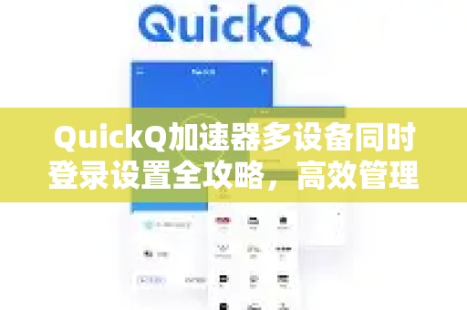 QuickQ加速器多设备同时登录设置全攻略，高效管理你的网络加速体验