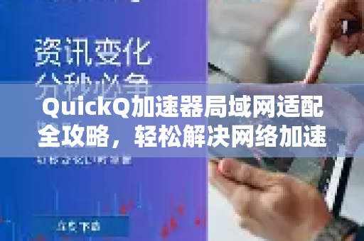 QuickQ加速器局域网适配全攻略，轻松解决网络加速难题