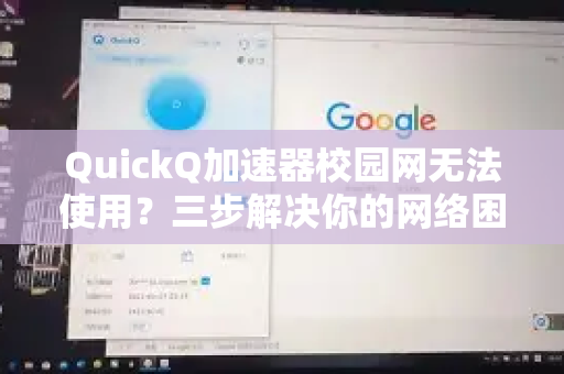 QuickQ加速器校园网无法使用？三步解决你的网络困境