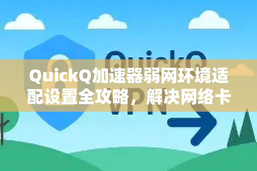 QuickQ加速器弱网环境适配设置全攻略，解决网络卡顿的终极方案