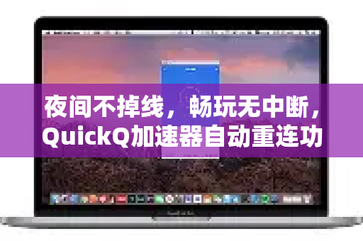夜间不掉线，畅玩无中断，QuickQ加速器自动重连功能深度解析