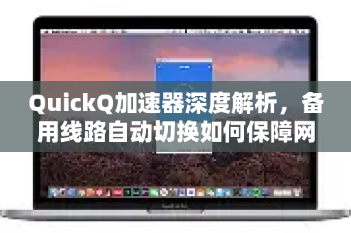 QuickQ加速器深度解析，备用线路自动切换如何保障网络稳定？