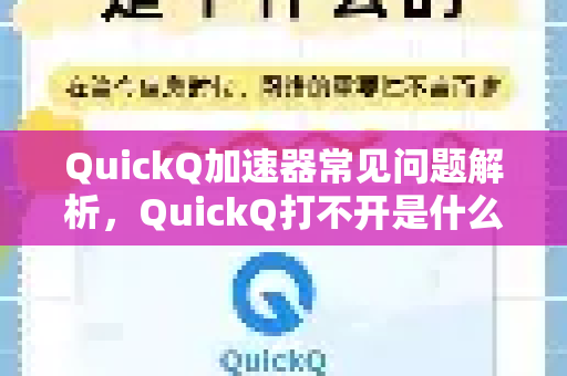 QuickQ加速器常见问题解析，QuickQ打不开是什么原因？