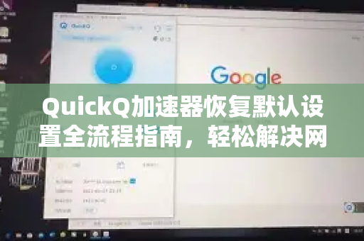 QuickQ加速器恢复默认设置全流程指南，轻松解决网络异常